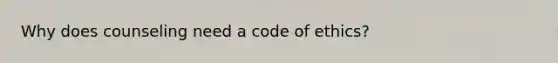 Why does counseling need a code of ethics?