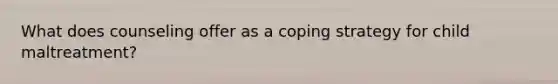 What does counseling offer as a coping strategy for child maltreatment?