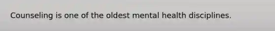 Counseling is one of the oldest mental health disciplines.