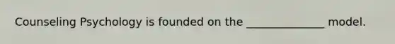 Counseling Psychology is founded on the ______________ model.