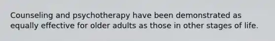 Counseling and psychotherapy have been demonstrated as equally effective for older adults as those in other stages of life.