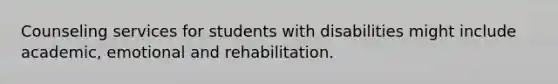 Counseling services for students with disabilities might include academic, emotional and rehabilitation.