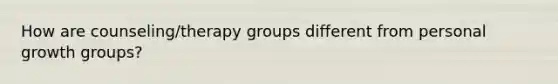 How are counseling/therapy groups different from personal growth groups?