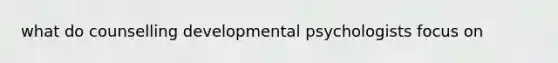 what do counselling developmental psychologists focus on