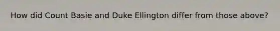 How did Count Basie and Duke Ellington differ from those above?