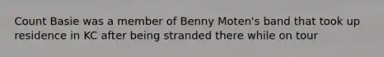 Count Basie was a member of Benny Moten's band that took up residence in KC after being stranded there while on tour