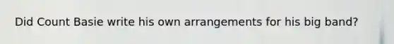 Did Count Basie write his own arrangements for his big band?