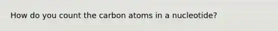 How do you count the carbon atoms in a nucleotide?