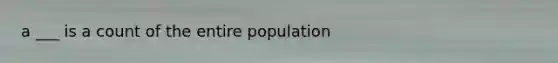 a ___ is a count of the entire population