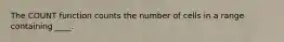 The COUNT function counts the number of cells in a range containing ____.