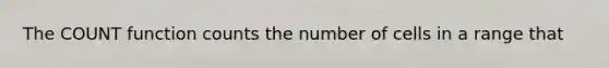 The COUNT function counts the number of cells in a range that