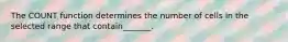 The COUNT function determines the number of cells in the selected range that contain_______.