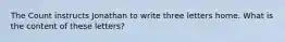 The Count instructs Jonathan to write three letters home. What is the content of these letters?