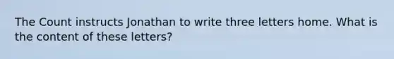 The Count instructs Jonathan to write three letters home. What is the content of these letters?