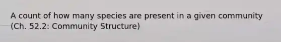 A count of how many species are present in a given community (Ch. 52.2: Community Structure)