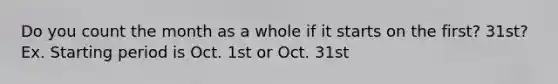 Do you count the month as a whole if it starts on the first? 31st? Ex. Starting period is Oct. 1st or Oct. 31st