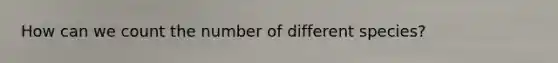 How can we count the number of different species?