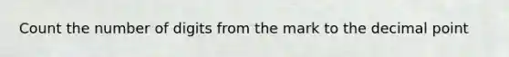 Count the number of digits from the mark to the decimal point
