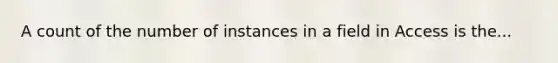 A count of the number of instances in a field in Access is the...