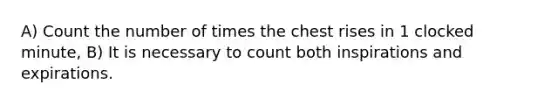 A) Count the number of times the chest rises in 1 clocked minute, B) It is necessary to count both inspirations and expirations.