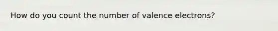 How do you count the number of <a href='https://www.questionai.com/knowledge/knWZpHTJT4-valence-electrons' class='anchor-knowledge'>valence electrons</a>?