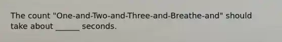 The count "One-and-Two-and-Three-and-Breathe-and" should take about ______ seconds.