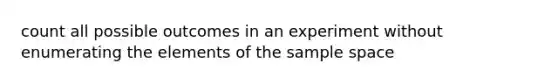 count all possible outcomes in an experiment without enumerating the elements of the <a href='https://www.questionai.com/knowledge/k4oB79IcE3-sample-space' class='anchor-knowledge'>sample space</a>