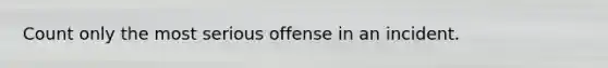 Count only the most serious offense in an incident.