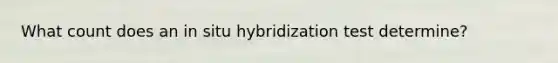 What count does an in situ hybridization test determine?