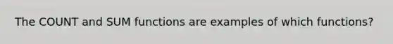 The COUNT and SUM functions are examples of which functions?