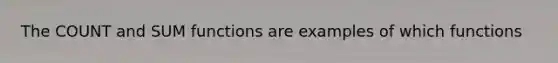 The COUNT and SUM functions are examples of which functions