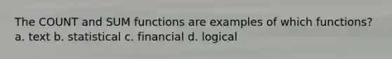 The COUNT and SUM functions are examples of which functions? a. text b. statistical c. financial d. logical