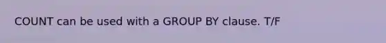 COUNT can be used with a GROUP BY clause. T/F