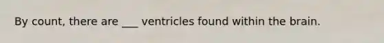 By count, there are ___ ventricles found within the brain.