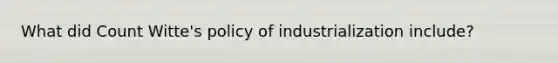 What did Count Witte's policy of industrialization include?