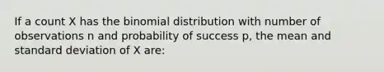 If a count X has <a href='https://www.questionai.com/knowledge/kCdwIax7FU-the-binomial' class='anchor-knowledge'>the binomial</a> distribution with number of observations n and probability of success p, the mean and <a href='https://www.questionai.com/knowledge/kqGUr1Cldy-standard-deviation' class='anchor-knowledge'>standard deviation</a> of X are: