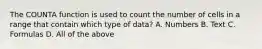 The COUNTA function is used to count the number of cells in a range that contain which type of data? A. Numbers B. Text C. Formulas D. All of the above