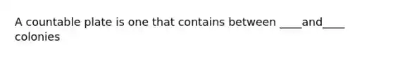 A countable plate is one that contains between ____and____ colonies