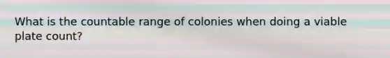 What is the countable range of colonies when doing a viable plate count?