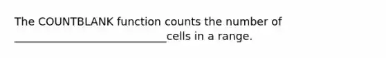 The COUNTBLANK function counts the number of ____________________________cells in a range.