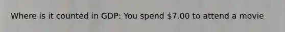 Where is it counted in GDP: You spend 7.00 to attend a movie