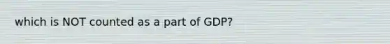 which is NOT counted as a part of GDP?