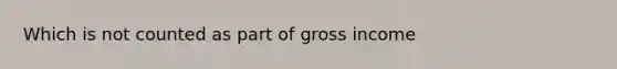 Which is not counted as part of gross income