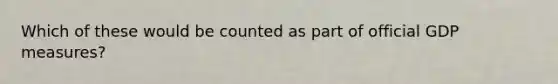 Which of these would be counted as part of official GDP measures?