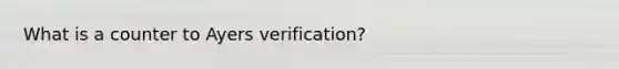 What is a counter to Ayers verification?