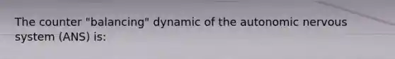 The counter "balancing" dynamic of the autonomic nervous system (ANS) is: