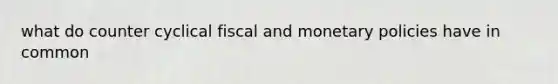 what do counter cyclical fiscal and monetary policies have in common