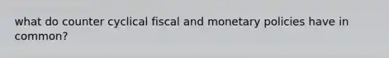 what do counter cyclical fiscal and monetary policies have in common?