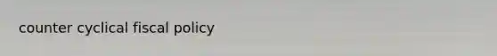 counter cyclical <a href='https://www.questionai.com/knowledge/kPTgdbKdvz-fiscal-policy' class='anchor-knowledge'>fiscal policy</a>
