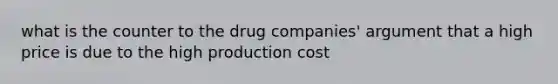 what is the counter to the drug companies' argument that a high price is due to the high production cost